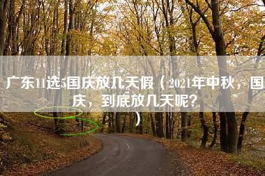 广东11选5国庆放几天假（2021年中秋，国庆，到底放几天呢？）