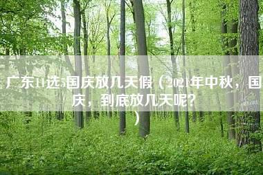 广东11选5国庆放几天假（2021年中秋，国庆，到底放几天呢？）