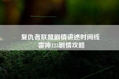 复仇者联盟剧情讲述时间线 雷神123剧情攻略