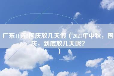 广东11选5国庆放几天假（2021年中秋，国庆，到底放几天呢？）