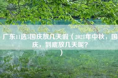 广东11选5国庆放几天假（2021年中秋，国庆，到底放几天呢？）