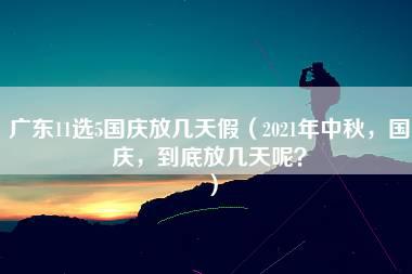 广东11选5国庆放几天假（2021年中秋，国庆，到底放几天呢？）