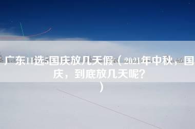 广东11选5国庆放几天假（2021年中秋，国庆，到底放几天呢？）