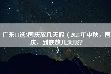 广东11选5国庆放几天假（2021年中秋，国庆，到底放几天呢？）