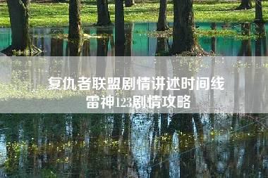 复仇者联盟剧情讲述时间线 雷神123剧情攻略