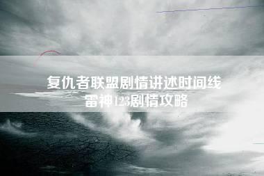 复仇者联盟剧情讲述时间线 雷神123剧情攻略