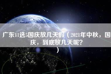 广东11选5国庆放几天假（2021年中秋，国庆，到底放几天呢？）