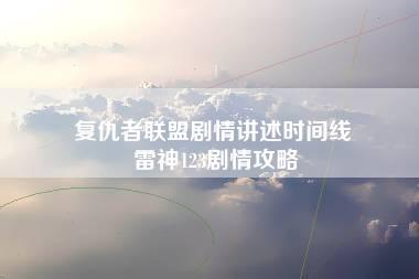 复仇者联盟剧情讲述时间线 雷神123剧情攻略