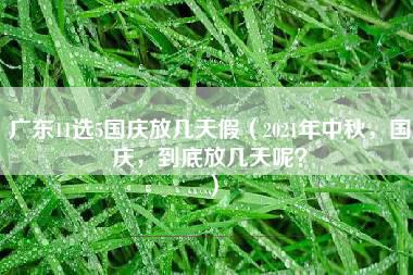 广东11选5国庆放几天假（2021年中秋，国庆，到底放几天呢？）