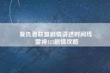 复仇者联盟剧情讲述时间线 雷神123剧情攻略