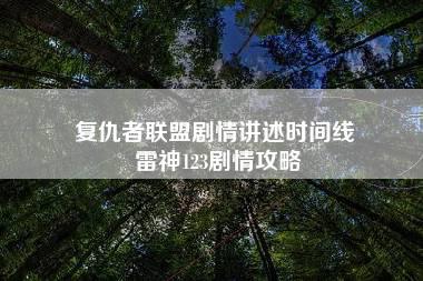 复仇者联盟剧情讲述时间线 雷神123剧情攻略