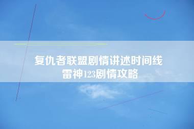 复仇者联盟剧情讲述时间线 雷神123剧情攻略