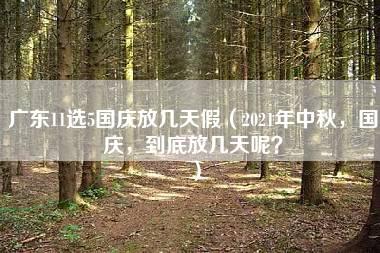 广东11选5国庆放几天假（2021年中秋，国庆，到底放几天呢？）