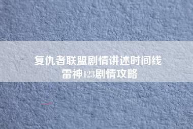 复仇者联盟剧情讲述时间线 雷神123剧情攻略