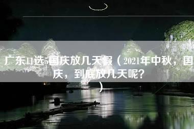 广东11选5国庆放几天假（2021年中秋，国庆，到底放几天呢？）