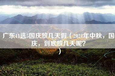 广东11选5国庆放几天假（2021年中秋，国庆，到底放几天呢？）