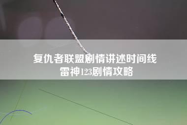 复仇者联盟剧情讲述时间线 雷神123剧情攻略