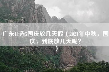 广东11选5国庆放几天假（2021年中秋，国庆，到底放几天呢？）