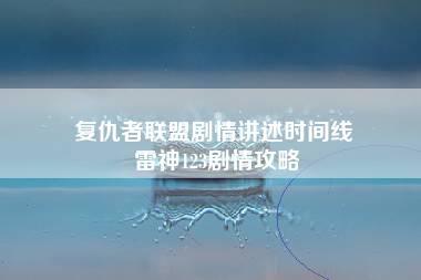 复仇者联盟剧情讲述时间线 雷神123剧情攻略