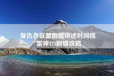 复仇者联盟剧情讲述时间线 雷神123剧情攻略