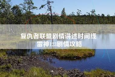 复仇者联盟剧情讲述时间线 雷神123剧情攻略