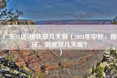 广东11选5国庆放几天假（2021年中秋，国庆，到底放几天呢？）