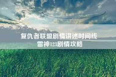 复仇者联盟剧情讲述时间线 雷神123剧情攻略