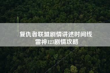 复仇者联盟剧情讲述时间线 雷神123剧情攻略