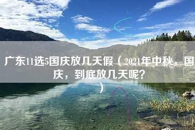 广东11选5国庆放几天假（2021年中秋，国庆，到底放几天呢？）