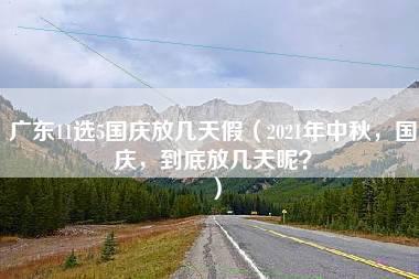 广东11选5国庆放几天假（2021年中秋，国庆，到底放几天呢？）