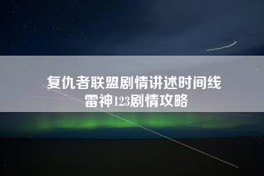 复仇者联盟剧情讲述时间线 雷神123剧情攻略