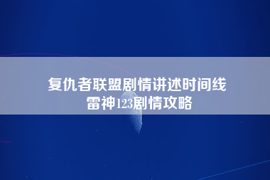 复仇者联盟剧情讲述时间线 雷神123剧情攻略