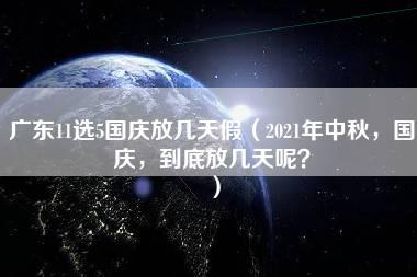 广东11选5国庆放几天假（2021年中秋，国庆，到底放几天呢？）