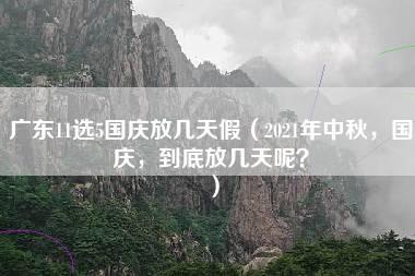 广东11选5国庆放几天假（2021年中秋，国庆，到底放几天呢？）