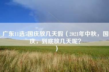 广东11选5国庆放几天假（2021年中秋，国庆，到底放几天呢？）