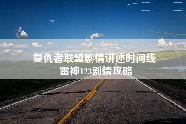 复仇者联盟剧情讲述时间线 雷神123剧情攻略