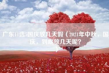 广东11选5国庆放几天假（2021年中秋，国庆，到底放几天呢？）