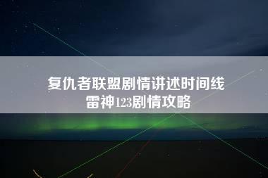 复仇者联盟剧情讲述时间线 雷神123剧情攻略