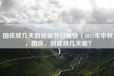 国庆放几天假祝你节日愉快（2021年中秋，国庆，到底放几天呢？）