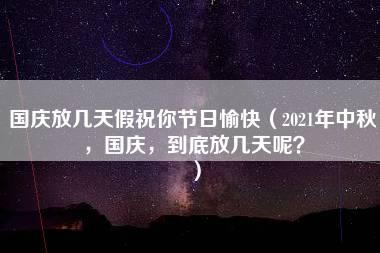 国庆放几天假祝你节日愉快（2021年中秋，国庆，到底放几天呢？）