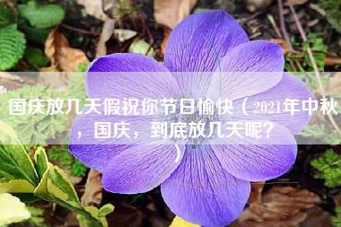 国庆放几天假祝你节日愉快（2021年中秋，国庆，到底放几天呢？）