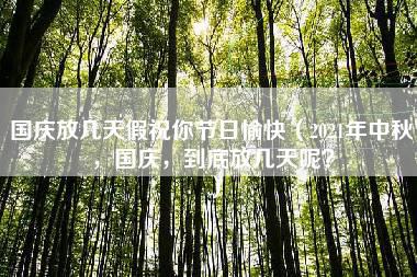 国庆放几天假祝你节日愉快（2021年中秋，国庆，到底放几天呢？）