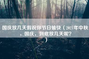 国庆放几天假祝你节日愉快（2021年中秋，国庆，到底放几天呢？）