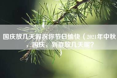 国庆放几天假祝你节日愉快（2021年中秋，国庆，到底放几天呢？）