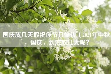 国庆放几天假祝你节日愉快（2021年中秋，国庆，到底放几天呢？）