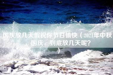 国庆放几天假祝你节日愉快（2021年中秋，国庆，到底放几天呢？）