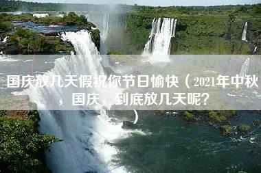 国庆放几天假祝你节日愉快（2021年中秋，国庆，到底放几天呢？）