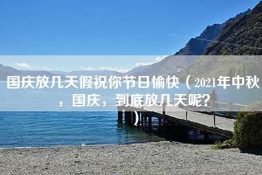 国庆放几天假祝你节日愉快（2021年中秋，国庆，到底放几天呢？）