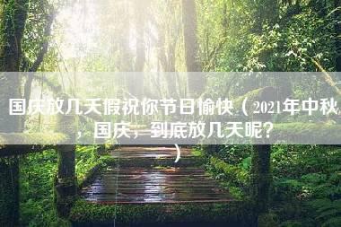 国庆放几天假祝你节日愉快（2021年中秋，国庆，到底放几天呢？）