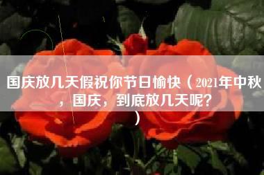 国庆放几天假祝你节日愉快（2021年中秋，国庆，到底放几天呢？）